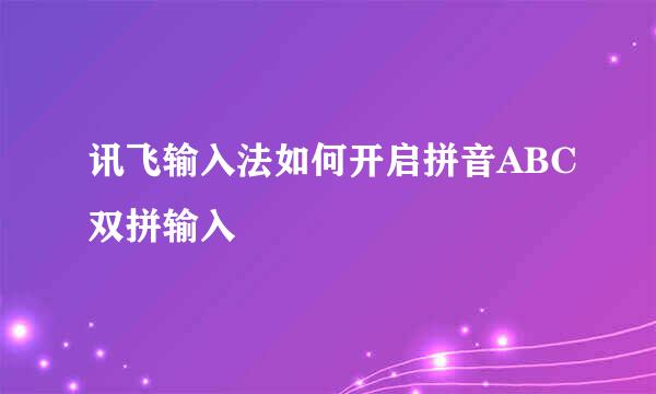 讯飞输入法如何开启拼音ABC双拼输入