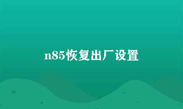 n85恢复出厂设置