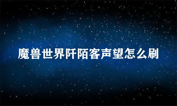 魔兽世界阡陌客声望怎么刷