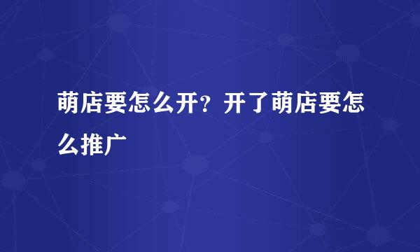 萌店要怎么开？开了萌店要怎么推广