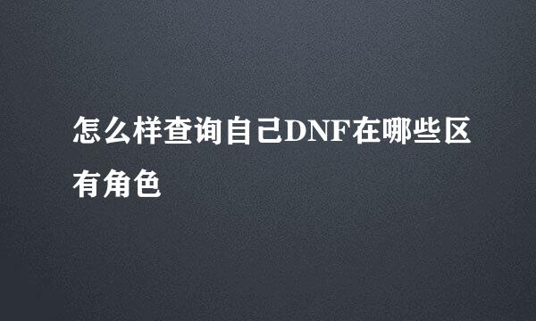怎么样查询自己DNF在哪些区有角色