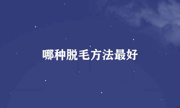 哪种脱毛方法最好