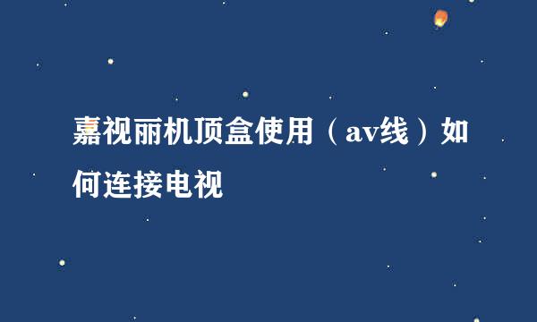 嘉视丽机顶盒使用（av线）如何连接电视