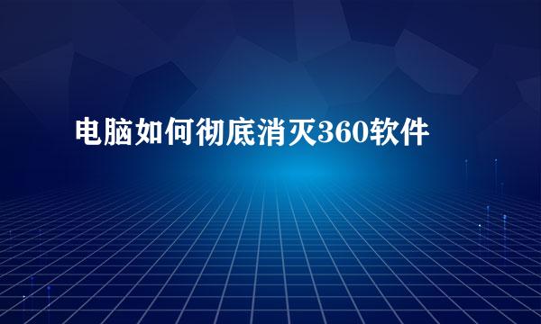 电脑如何彻底消灭360软件