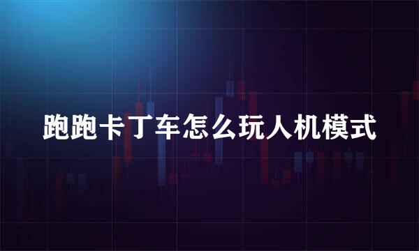 跑跑卡丁车怎么玩人机模式