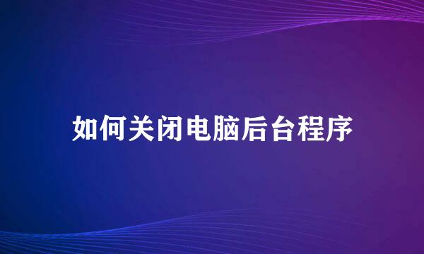 如何关闭电脑后台程序