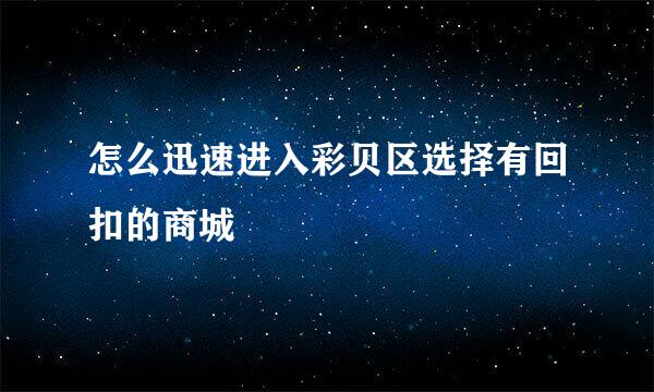 怎么迅速进入彩贝区选择有回扣的商城