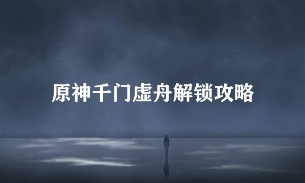 原神千门虚舟解锁攻略