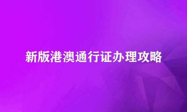 新版港澳通行证办理攻略