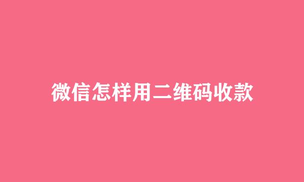 微信怎样用二维码收款