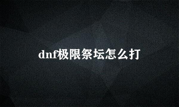 dnf极限祭坛怎么打