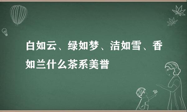 白如云、绿如梦、洁如雪、香如兰什么茶系美誉