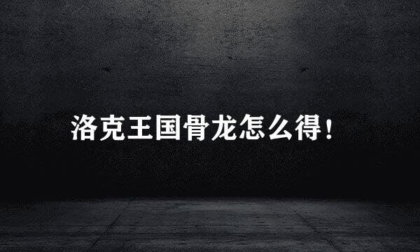 洛克王国骨龙怎么得！