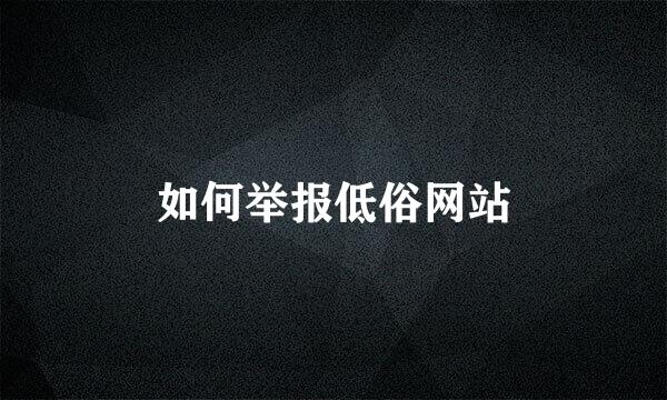 如何举报低俗网站