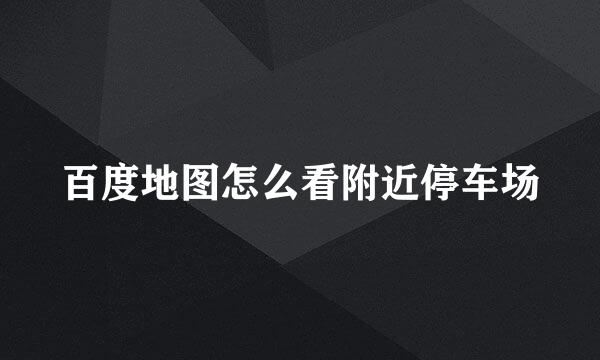百度地图怎么看附近停车场