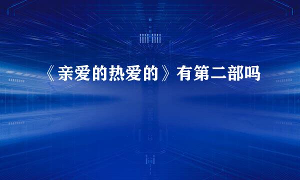 《亲爱的热爱的》有第二部吗