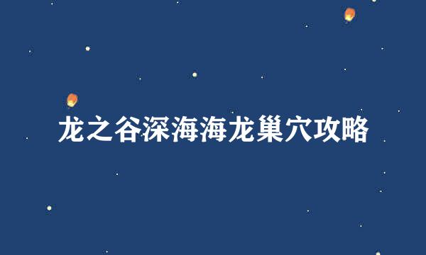 龙之谷深海海龙巢穴攻略