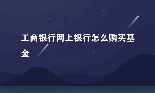 工商银行网上银行怎么购买基金