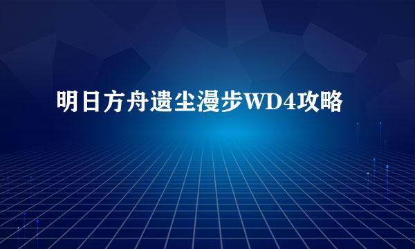 明日方舟遗尘漫步WD4攻略