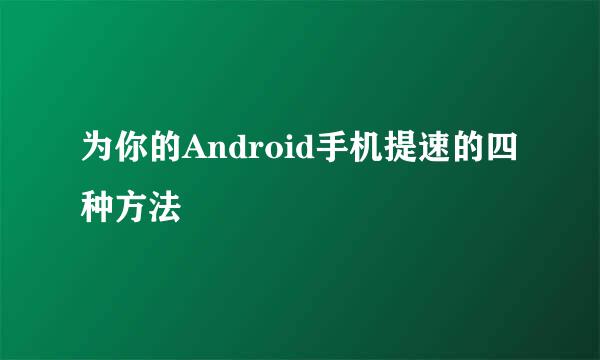 为你的Android手机提速的四种方法