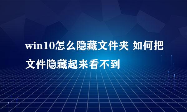 win10怎么隐藏文件夹 如何把文件隐藏起来看不到