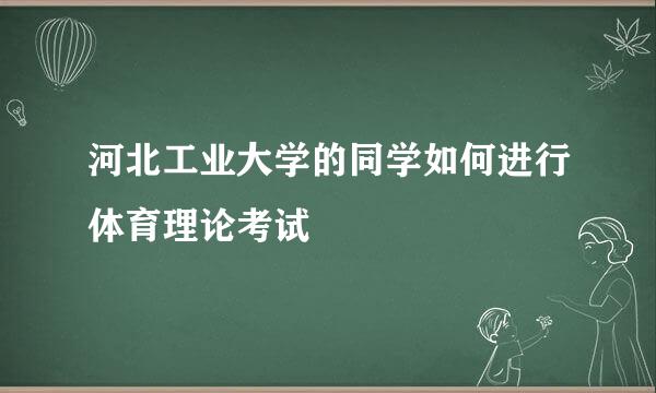 河北工业大学的同学如何进行体育理论考试