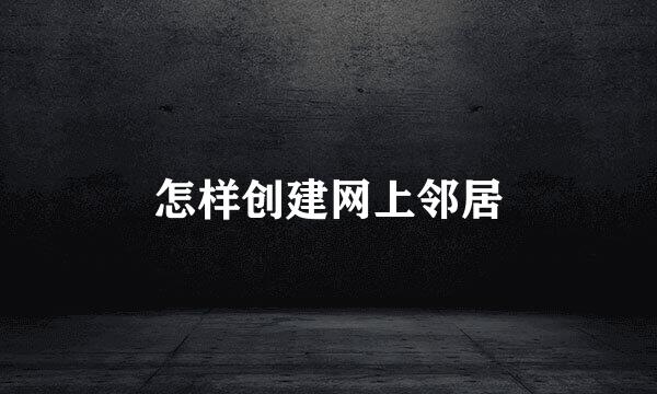 怎样创建网上邻居