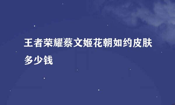 王者荣耀蔡文姬花朝如约皮肤多少钱