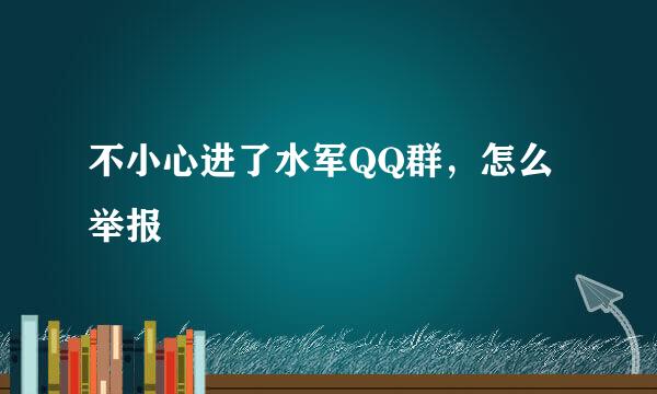 不小心进了水军QQ群，怎么举报