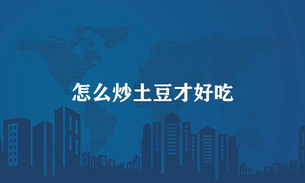 怎么炒土豆才好吃