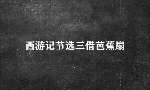 西游记节选三借芭蕉扇