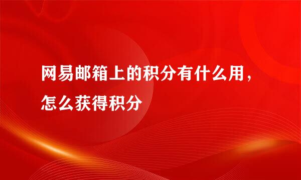 网易邮箱上的积分有什么用，怎么获得积分