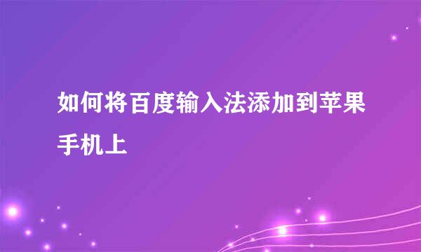 如何将百度输入法添加到苹果手机上