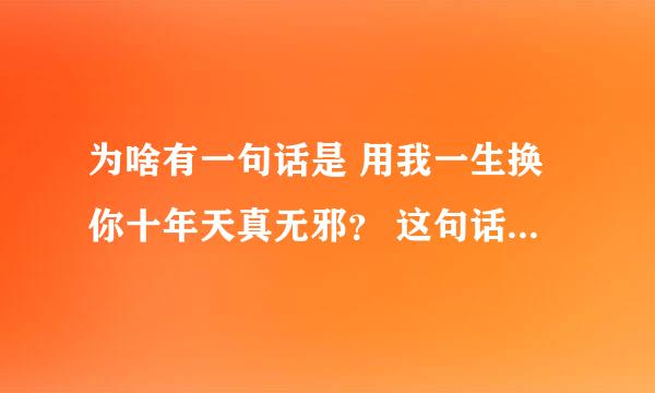 为啥有一句话是 用我一生换你十年天真无邪？ 这句话从哪来的啊
