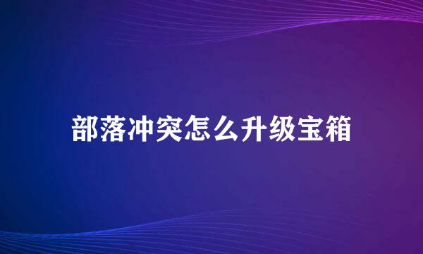 部落冲突怎么升级宝箱