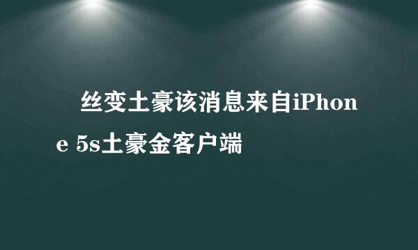 屌丝变土豪该消息来自iPhone 5s土豪金客户端