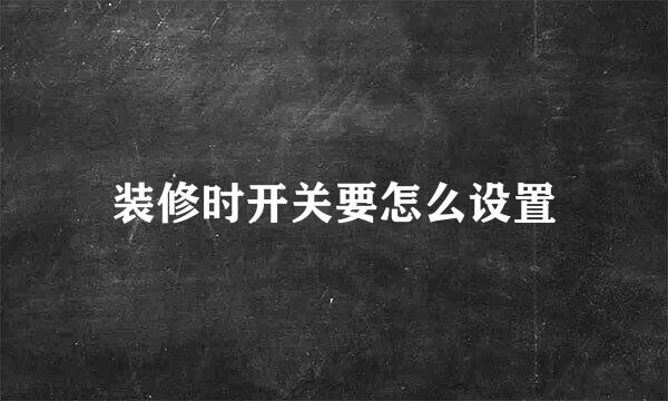 装修时开关要怎么设置