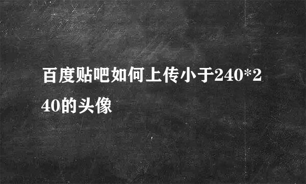 百度贴吧如何上传小于240*240的头像