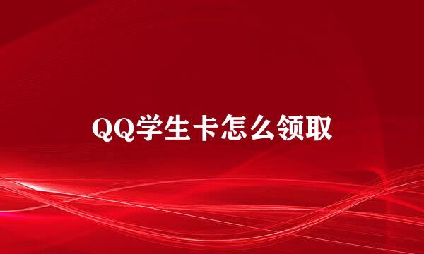 QQ学生卡怎么领取