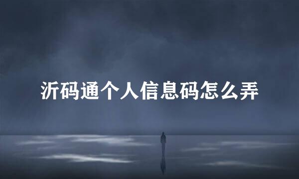 沂码通个人信息码怎么弄