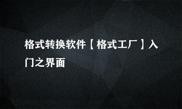 格式转换软件【格式工厂】入门之界面