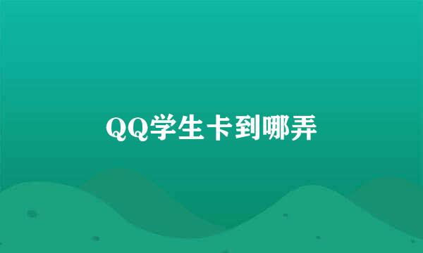 QQ学生卡到哪弄