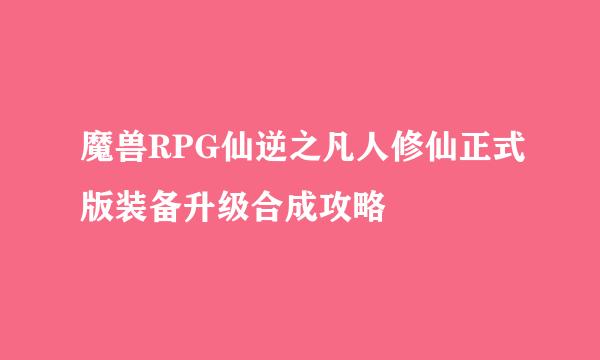 魔兽RPG仙逆之凡人修仙正式版装备升级合成攻略