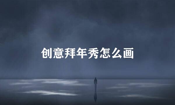 创意拜年秀怎么画