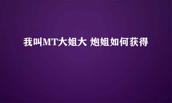 我叫MT大姐大 炮姐如何获得
