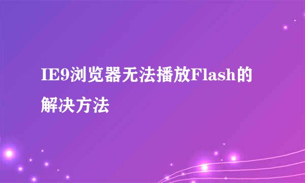 IE9浏览器无法播放Flash的解决方法