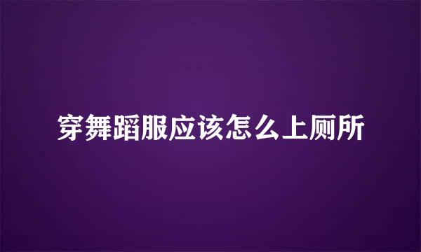 穿舞蹈服应该怎么上厕所