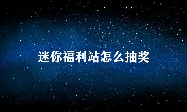 迷你福利站怎么抽奖