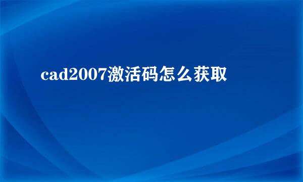 cad2007激活码怎么获取