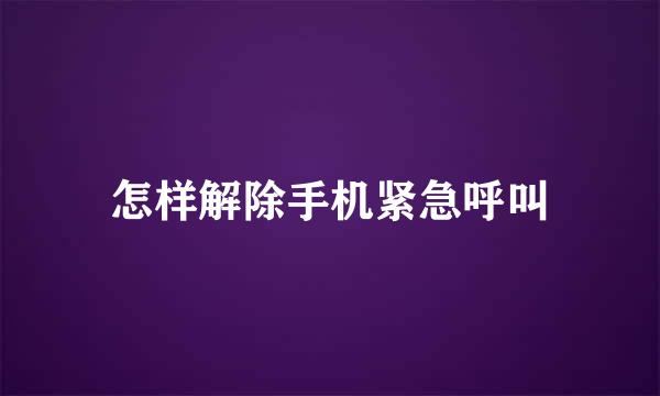 怎样解除手机紧急呼叫
